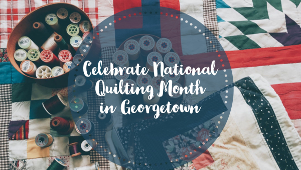 Celebrate National Quilting Month in Georgetown